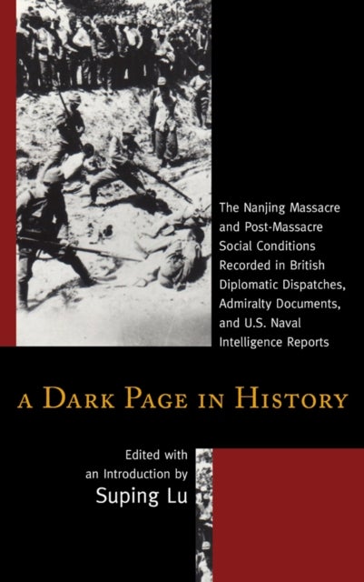 Dark Page in History - The Nanjing Massacre and Post-Massacre Social Conditions Recorded in British Diplomatic Dispatches, Admiralty Documents, and U.S. Naval Intelligence Reports