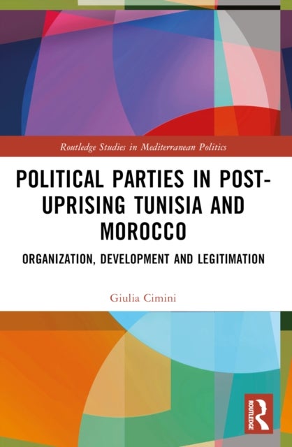 Political Parties in Post-Uprising Tunisia and Morocco - Organization, Development and Legitimation