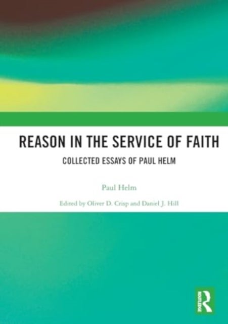 Reason in the Service of Faith - Collected Essays of Paul Helm