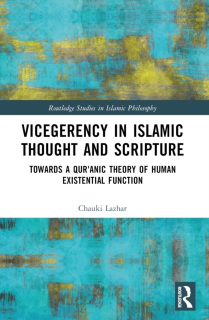 Vicegerency in Islamic Thought and Scripture - Towards a Qur'anic Theory of Human Existential Function