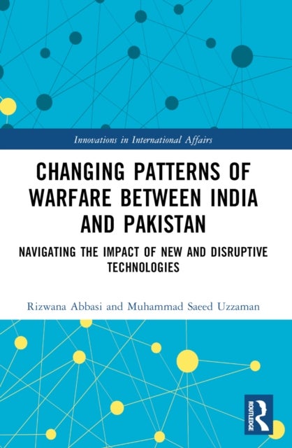 Changing Patterns of Warfare between India and Pakistan - Navigating the Impact of New and Disruptive Technologies