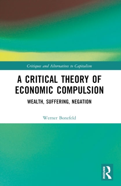 A Critical Theory of Economic Compulsion - Wealth, Suffering, Negation