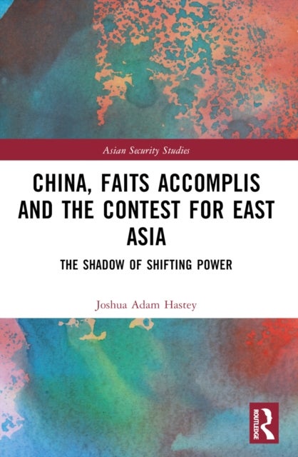 China, Faits Accomplis and the Contest for East Asia - The Shadow of Shifting Power