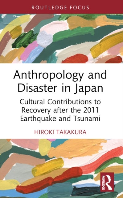 Anthropology and Disaster in Japan - Cultural Contributions to Recovery after the 2011 Earthquake and Tsunami