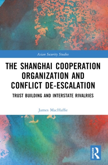 The Shanghai Cooperation Organization and Conflict De-escalation - Trust Building and Interstate Rivalries
