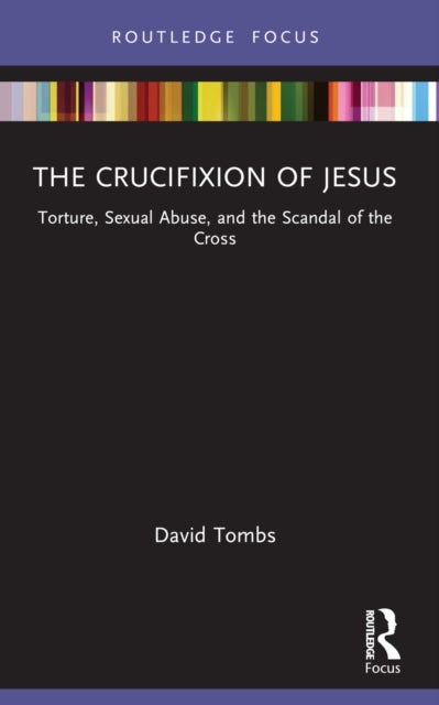 The Crucifixion of Jesus - Torture, Sexual Abuse, and the Scandal of the Cross