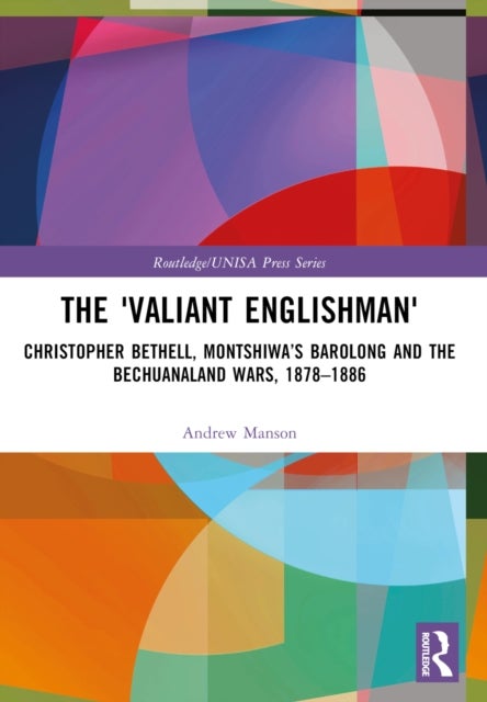 The ''Valiant Englishman'' - Christopher Bethell, Montshiwa’s Barolong and the Bechuanaland Wars, 1878–1886