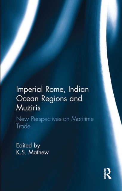 Imperial Rome, Indian Ocean Regions and Muziris - New Perspectives on Maritime Trade