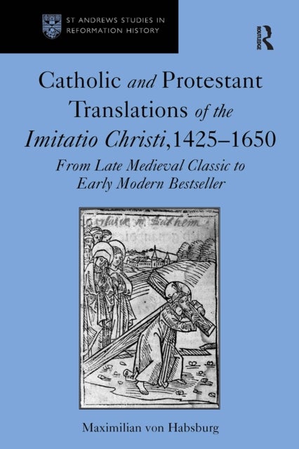 Catholic and Protestant Translations of the Imitatio Christi, 1425?1650 - From Late Medieval Classic to Early Modern Bestseller