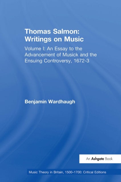Thomas Salmon: Writings on Music - Volume I: An Essay to the Advancement of Musick and the Ensuing Controversy, 1672-3