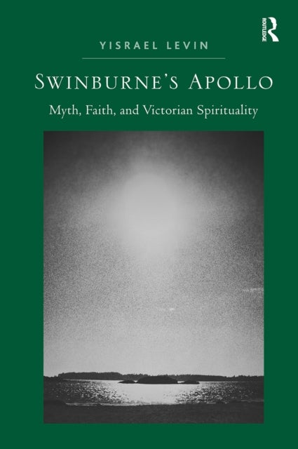 Swinburne''s Apollo - Myth, Faith, and Victorian Spirituality