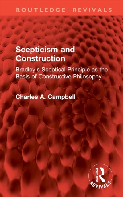 Scepticism and Construction - Bradley's Sceptical Principle as the Basis of Constructive Philosophy