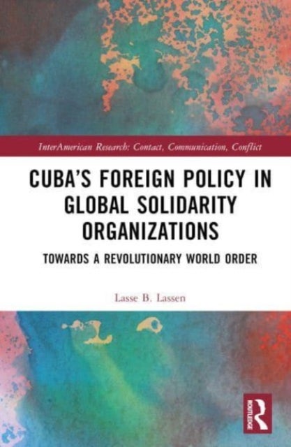 Cuba's Foreign Policy in Global Solidarity Organizations - Towards a Revolutionary World Order