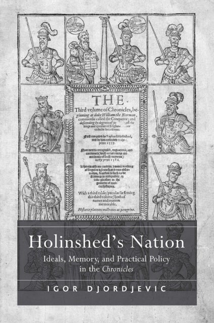 Holinshed''s Nation - Ideals, Memory, and Practical Policy in the Chronicles