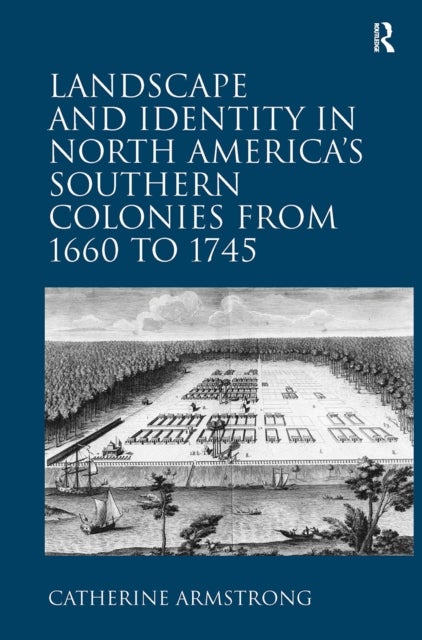 Landscape and Identity in North America''s Southern Colonies from 1660 to 1745