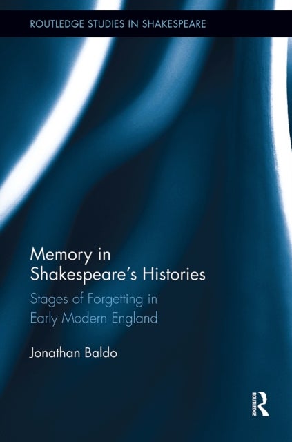 Memory in Shakespeare''s Histories - Stages of Forgetting in Early Modern England