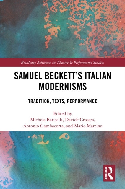 Samuel Beckett?s Italian Modernisms - Tradition, Texts, Performance