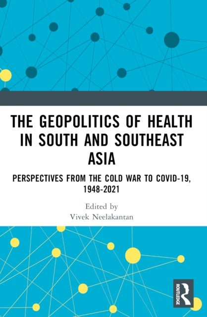 The Geopolitics of Health in South and Southeast Asia - Perspectives from the Cold War to COVID-19
