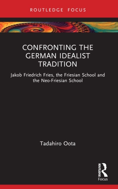 Confronting the German Idealist Tradition - Jakob Friedrich Fries, the Friesian School and the Neo-Friesian School