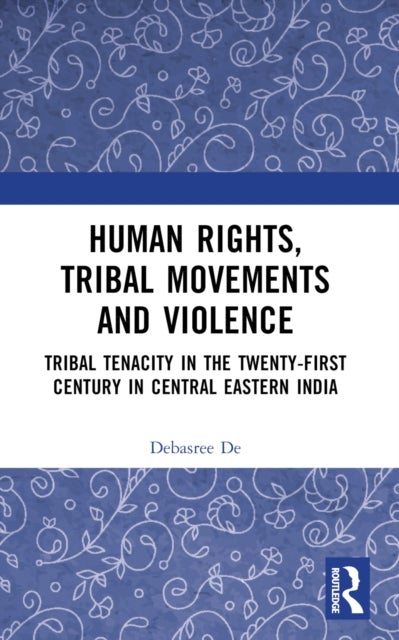 Human Rights, Tribal Movements and Violence - Tribal Tenacity in the Twenty-first Century in Central Eastern India