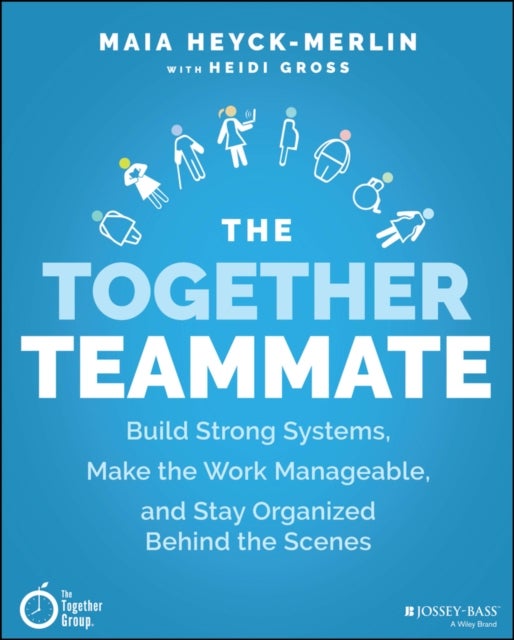 The Together Teammate – Build Strong Systems, Make  the Work Manageable, and Stay Organized Behind the Scenes - Build Strong Systems, Make the Work Manageable, and Stay Organized Behind the Scenes