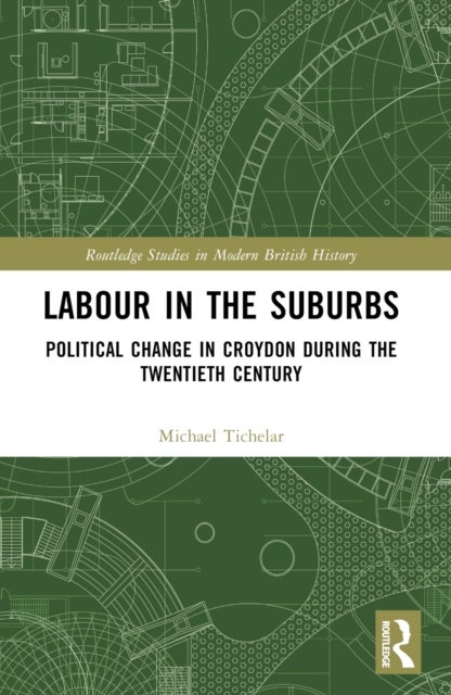 Labour in the Suburbs - Political Change in Croydon During the Twentieth Century