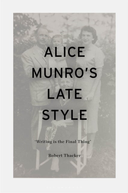Alice Munro''s Late Style - 'Writing is the Final Thing'