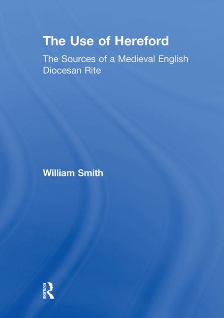 The Use of Hereford - The Sources of a Medieval English Diocesan Rite