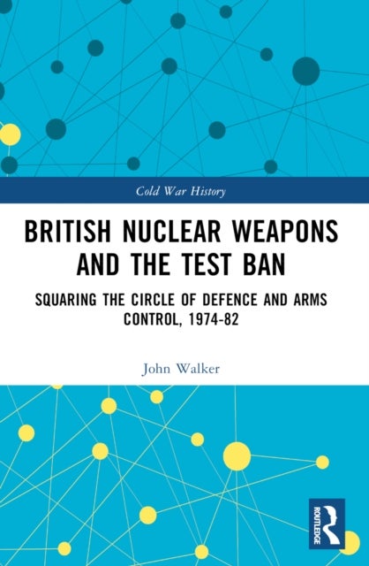 British Nuclear Weapons and the Test Ban - Squaring the Circle of Defence and Arms Control, 1974-82