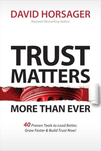 Trust Matters More Than Ever - 40 Proven Tools to Lead Better, Grow Faster & Build Trust Now!
