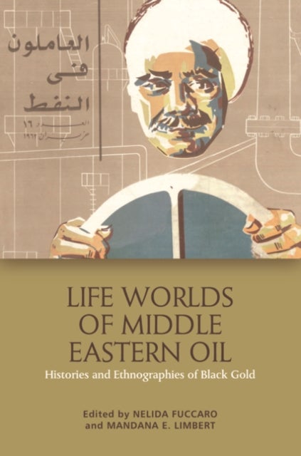 Life Worlds of Middle Eastern Oil - Histories and Ethnographies of Black Gold