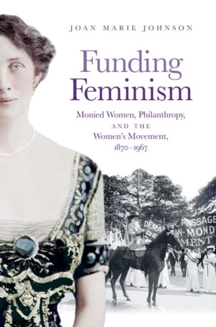 Funding Feminism - Monied Women, Philanthropy, and the Women's Movement, 1870–1967