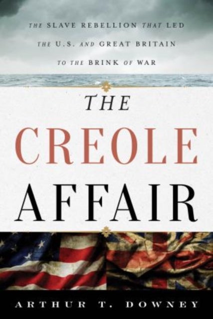 The Creole Affair - The Slave Rebellion that Led the U.S. and Great Britain to the Brink of War