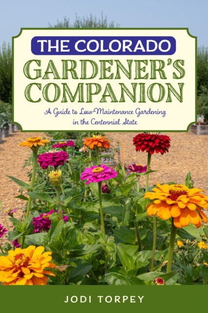 The Colorado Gardener''s Companion - A Guide to Low-Maintenance Gardening in the Centennial State