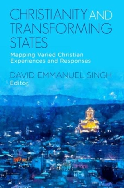 Christianity and Transforming States - Mapping Varied Christian Experiences and Responses