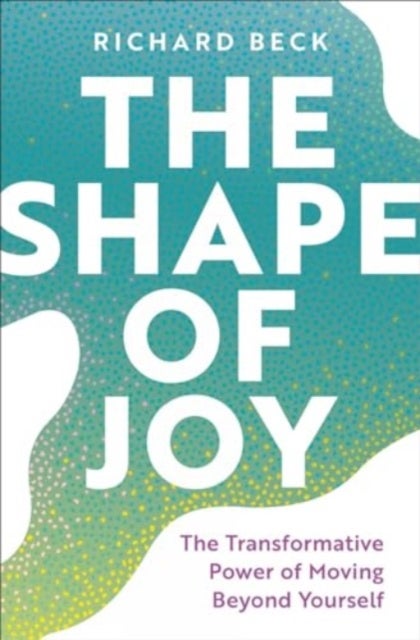 The Shape of Joy - The Transformative Power of Moving Beyond Yourself