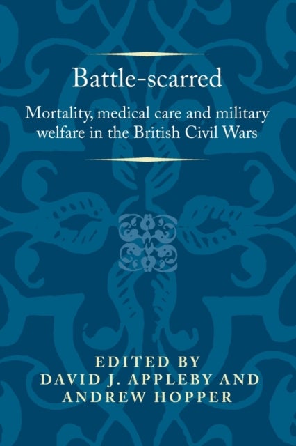 Battle-scarred - Mortality, Medical Care and Military Welfare in the British Civil Wars