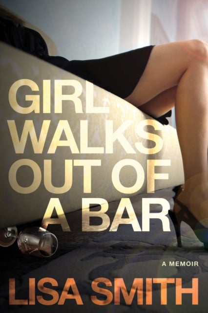 Girl Walks Out of a Bar - A Memoir