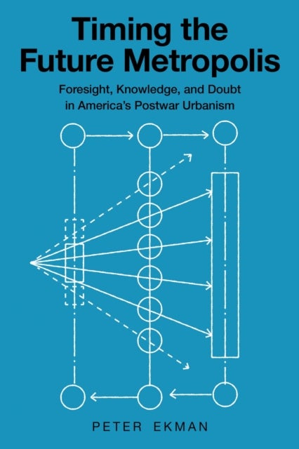 Timing the Future Metropolis - Foresight, Knowledge, and Doubt in America's Postwar Urbanism