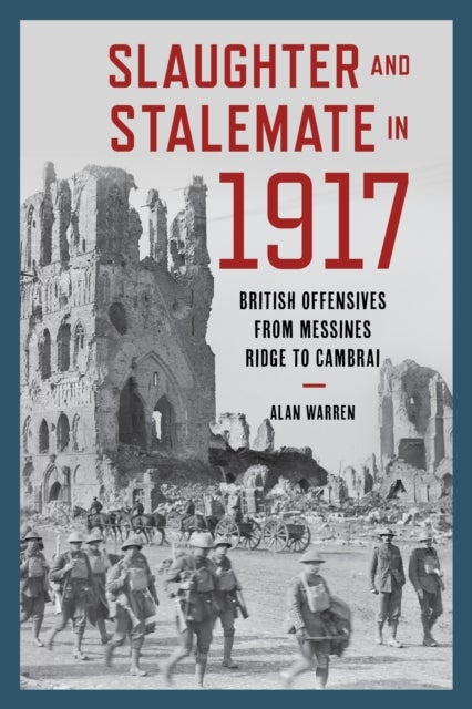 Slaughter and Stalemate in 1917 - British Offensives from Messines Ridge to Cambrai