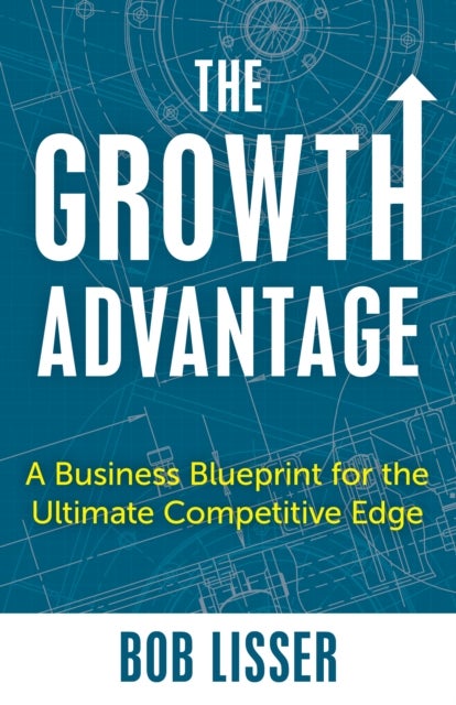 Growth Advantage - A Business Blueprint for the Ultimate Competitive Edge