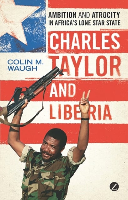 Charles Taylor and Liberia - Ambition and Atrocity in Africa's Lone Star State