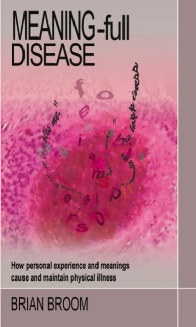 Meaning-full Disease - How Personal Experience and Meanings Cause and Maintain Physical Illness