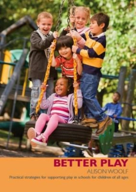 Better Play - Practical Strategies for Supporting Play in Schools for Children of All Ages