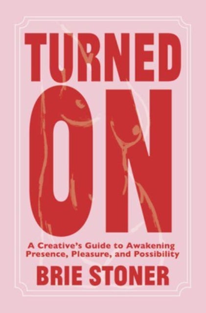 Turned on - A Creative’s Guide to Awakening Presence, Pleasure, and Possibility