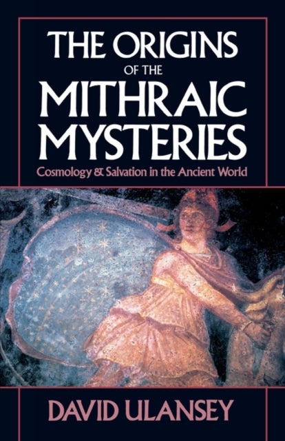The Origins of the Mithraic Mysteries - Cosmology and Salvation in the Ancient World