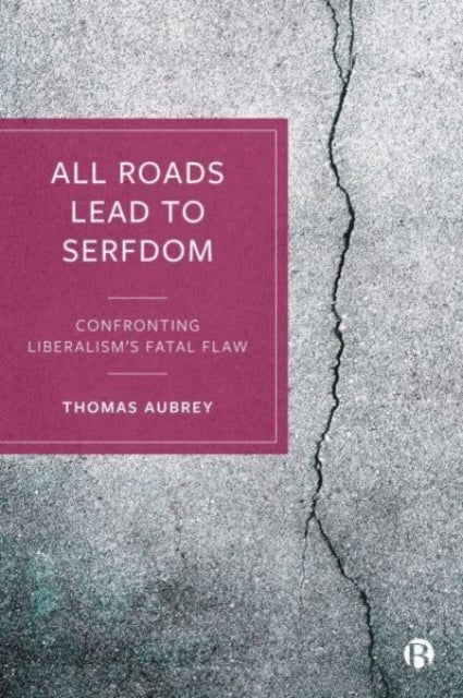 All Roads Lead to Serfdom – Confronting Liberalism′s Fatal Flaw - Confronting Liberalism’s Fatal Flaw