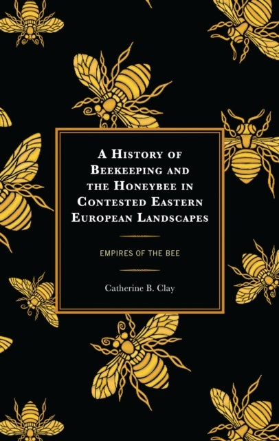 History of Beekeeping and the Honeybee in Contested Eastern European Landscapes - Empires of the Bee