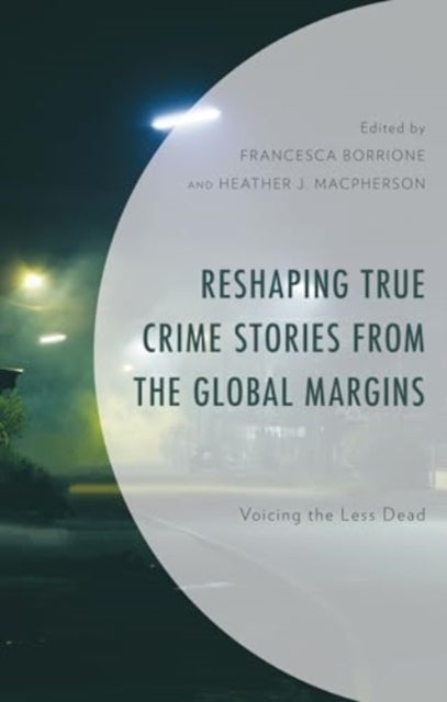 Reshaping True Crime Stories from the Global Margins - Voicing the Less Dead