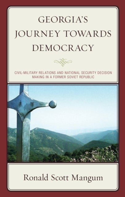 Georgia’s Journey towards Democracy - Civil-Military Relations and National Security Decision Making in a Former Soviet Republic